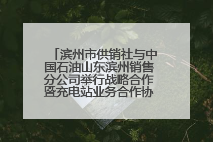 滨州市供销社与中国石油山东滨州销售分公司举行战略合作暨充电站业务合作协议签约仪式