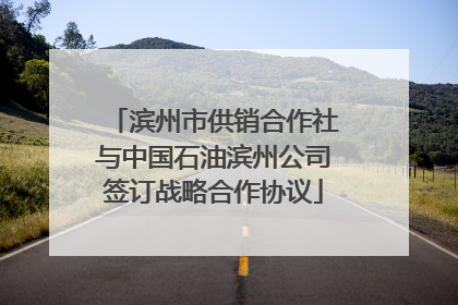 滨州市供销合作社与中国石油滨州公司签订战略合作协议