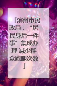 滨州市民政局：“居民身后一件事”集成办理 减少群众跑腿次数