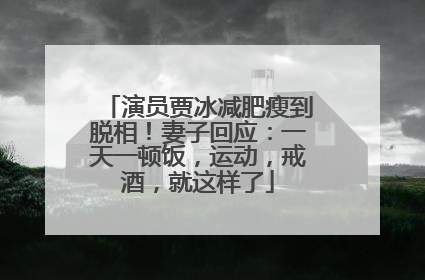 演员贾冰减肥瘦到脱相！妻子回应：一天一顿饭，运动，戒酒，就这样了