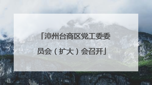 漳州台商区党工委委员会（扩大）会召开