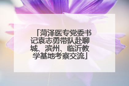 菏泽医专党委书记袁志勇带队赴聊城、滨州、临沂教学基地考察交流
