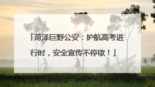 菏泽巨野公安：护航高考进行时，安全宣传不停歇！