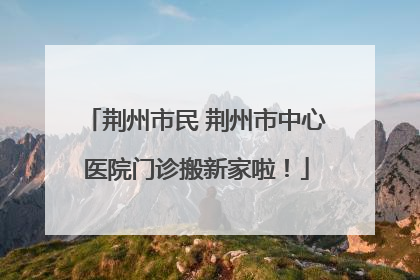 荆州市民 荆州市中心医院门诊搬新家啦！