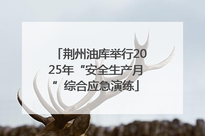 荆州油库举行2025年“安全生产月”综合应急演练