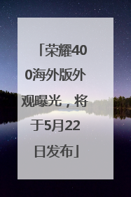 荣耀400海外版外观曝光，将于5月22日发布
