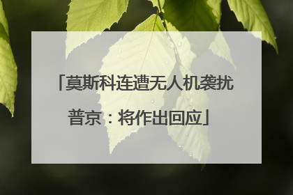 莫斯科连遭无人机袭扰 普京：将作出回应