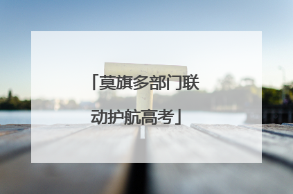 莫旗多部门联动护航高考