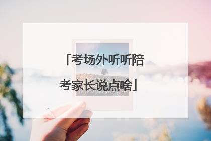 考场外听听陪考家长说点啥