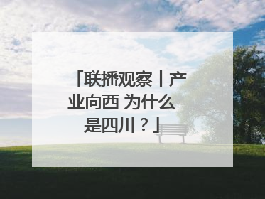 联播观察丨产业向西 为什么是四川？