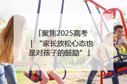 聚焦2025高考｜“家长放松心态也是对孩子的鼓励”