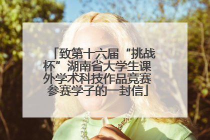 致第十六届“挑战杯”湖南省大学生课外学术科技作品竞赛参赛学子的一封信