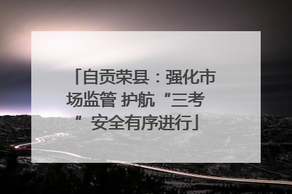 自贡荣县：强化市场监管 护航“三考”安全有序进行