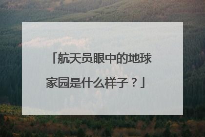 航天员眼中的地球家园是什么样子？