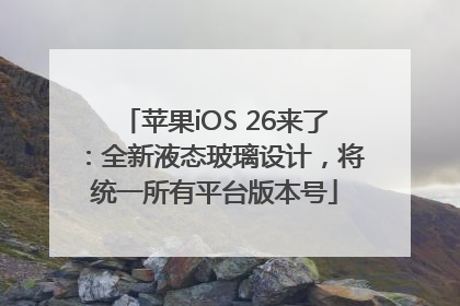 苹果iOS 26来了：全新液态玻璃设计，将统一所有平台版本号