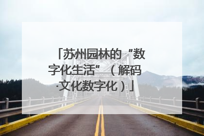 苏州园林的“数字化生活”（解码·文化数字化）