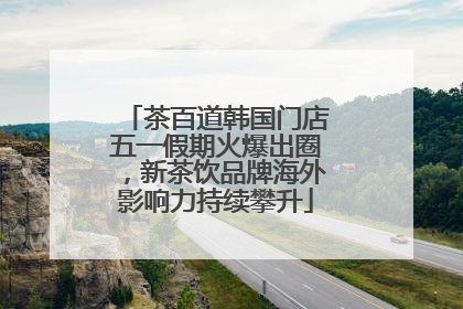 茶百道韩国门店五一假期火爆出圈，新茶饮品牌海外影响力持续攀升