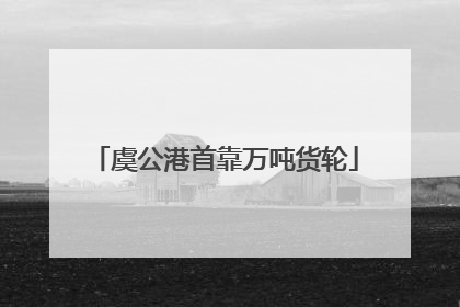 虞公港首靠万吨货轮