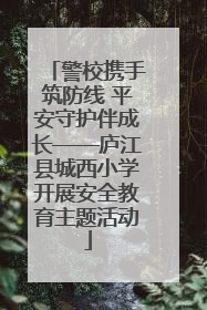 警校携手筑防线 平安守护伴成长——庐江县城西小学开展安全教育主题活动