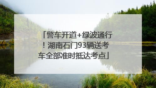 警车开道+绿波通行！湖南石门93辆送考车全部准时抵达考点