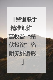 警银联手精准识诈 高收益“光伏投资”陷阱无处遁形