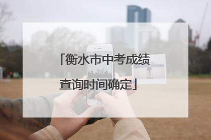 衡水市中考成绩查询时间确定