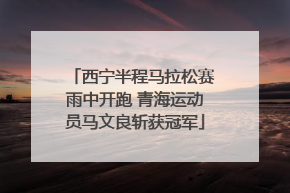 西宁半程马拉松赛雨中开跑 青海运动员马文良斩获冠军