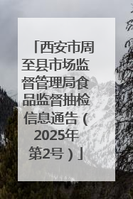 西安市周至县市场监督管理局食品监督抽检信息通告（2025年第2号）