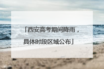 西安高考期间降雨，具体时段区域公布