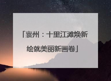 襄州：十里江滩焕新 绘就美丽新画卷