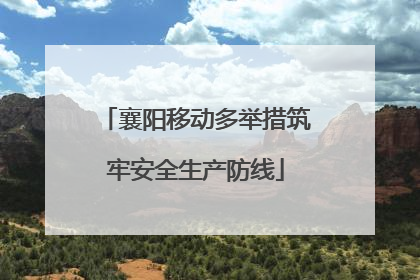 襄阳移动多举措筑牢安全生产防线