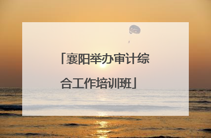 襄阳举办审计综合工作培训班