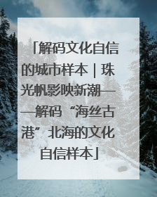 解码文化自信的城市样本｜珠光帆影映新潮——解码“海丝古港”北海的文化自信样本