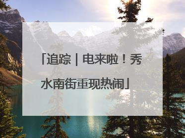 追踪｜电来啦！秀水南街重现热闹