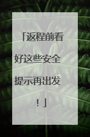 返程前看好这些安全提示再出发！