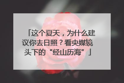 这个夏天，为什么建议你去日照？看央媒镜头下的“经山历海”