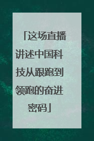 这场直播讲述中国科技从跟跑到领跑的奋进密码