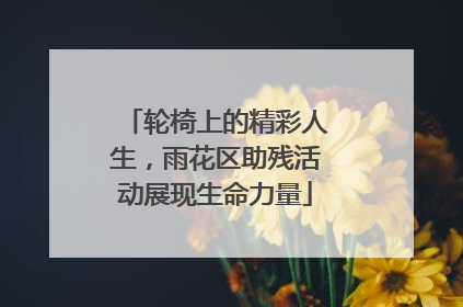 轮椅上的精彩人生，雨花区助残活动展现生命力量