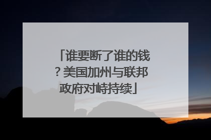 谁要断了谁的钱？美国加州与联邦政府对峙持续