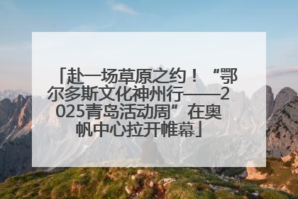 赴一场草原之约！“鄂尔多斯文化神州行——2025青岛活动周”在奥帆中心拉开帷幕