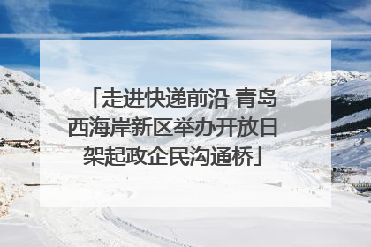 走进快递前沿 青岛西海岸新区举办开放日架起政企民沟通桥
