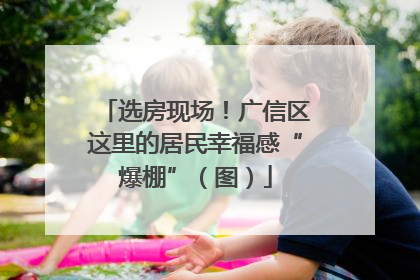 选房现场！广信区这里的居民幸福感“爆棚”（图）