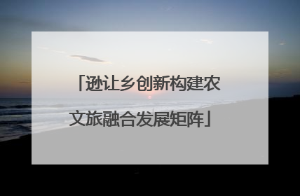 逊让乡创新构建农文旅融合发展矩阵