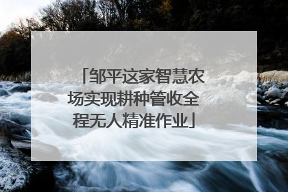 邹平这家智慧农场实现耕种管收全程无人精准作业