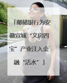 邮储银行为安徽宣城“文房四宝”产业注入金融“活水”