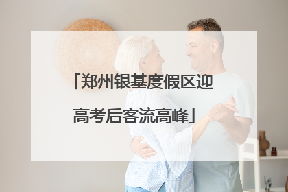 郑州银基度假区迎高考后客流高峰