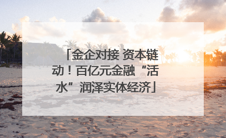 金企对接 资本链动！百亿元金融“活水”润泽实体经济