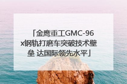 金鹰重工GMC-96x钢轨打磨车突破技术壁垒 达国际领先水平