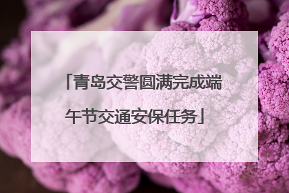 青岛交警圆满完成端午节交通安保任务
