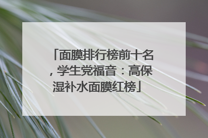 面膜排行榜前十名，学生党福音：高保湿补水面膜红榜